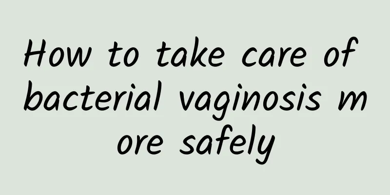 How to take care of bacterial vaginosis more safely