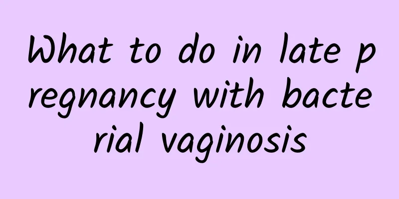 What to do in late pregnancy with bacterial vaginosis