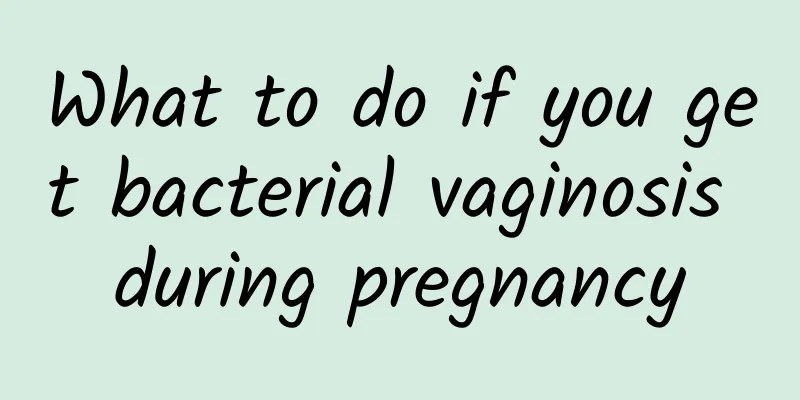 What to do if you get bacterial vaginosis during pregnancy
