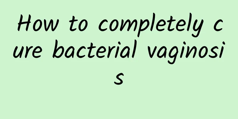 How to completely cure bacterial vaginosis