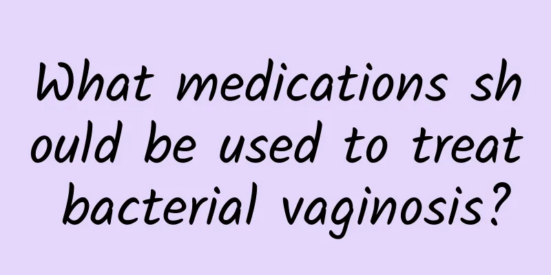 What medications should be used to treat bacterial vaginosis?