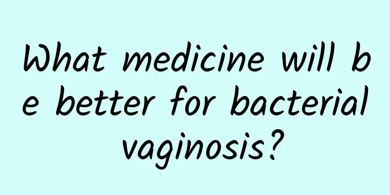 What medicine will be better for bacterial vaginosis?