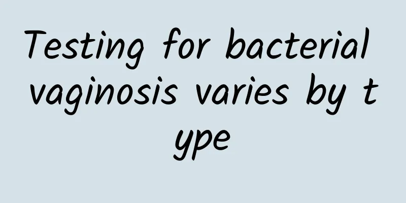 Testing for bacterial vaginosis varies by type