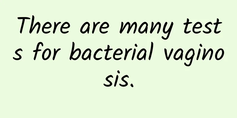 There are many tests for bacterial vaginosis.