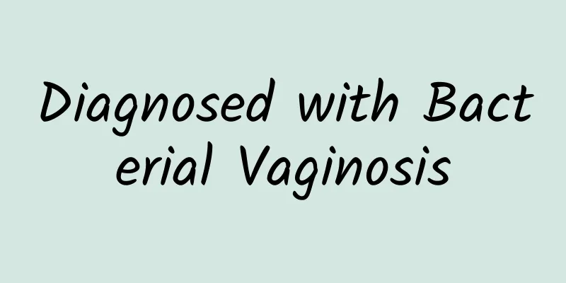 Diagnosed with Bacterial Vaginosis