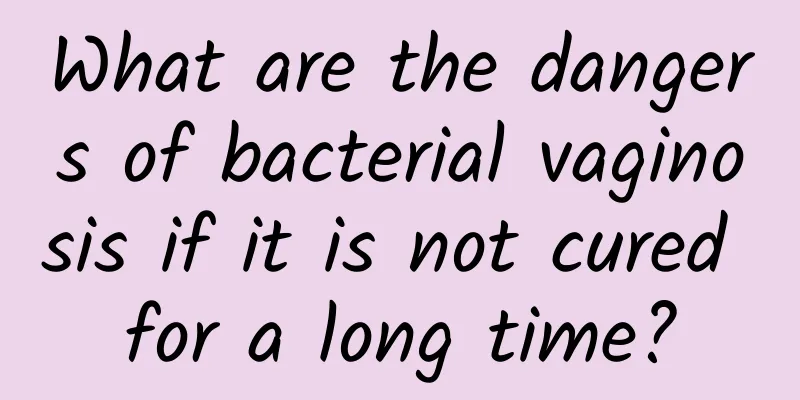 What are the dangers of bacterial vaginosis if it is not cured for a long time?