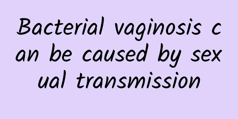 Bacterial vaginosis can be caused by sexual transmission