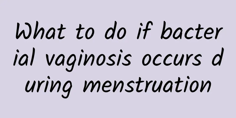What to do if bacterial vaginosis occurs during menstruation