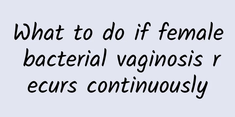 What to do if female bacterial vaginosis recurs continuously
