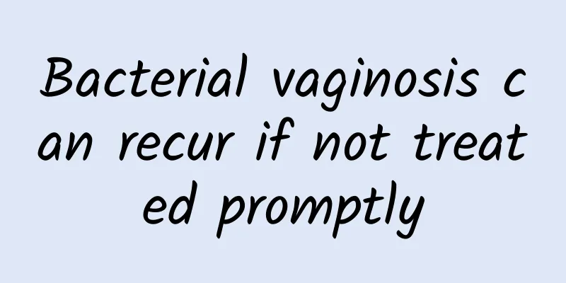 Bacterial vaginosis can recur if not treated promptly