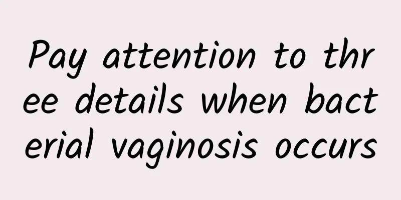 Pay attention to three details when bacterial vaginosis occurs