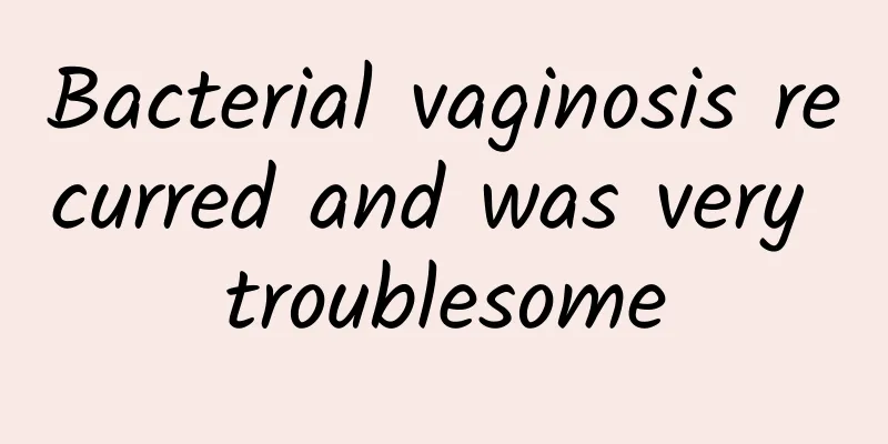 Bacterial vaginosis recurred and was very troublesome