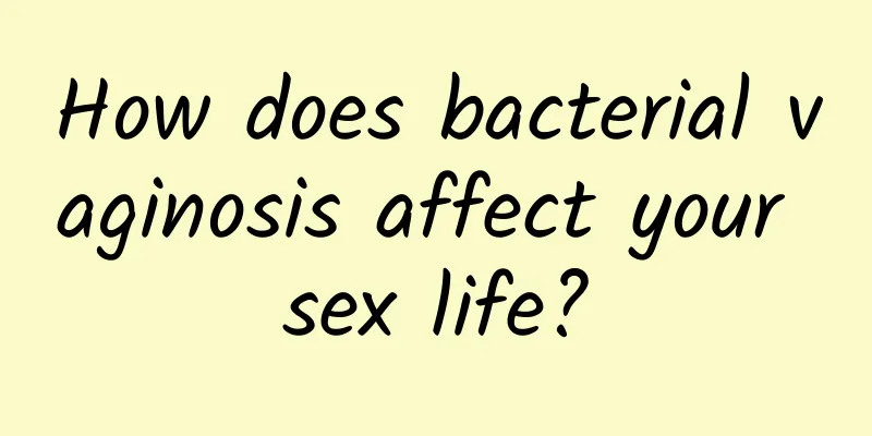 How does bacterial vaginosis affect your sex life?