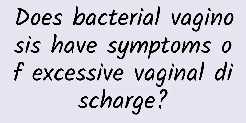 Does bacterial vaginosis have symptoms of excessive vaginal discharge?