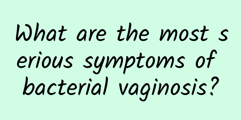 What are the most serious symptoms of bacterial vaginosis?
