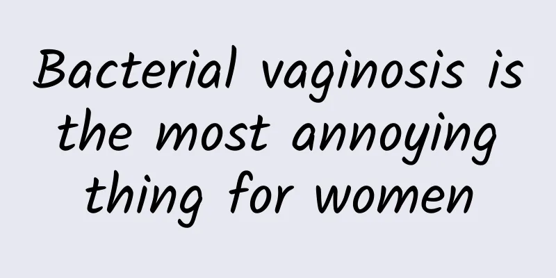 Bacterial vaginosis is the most annoying thing for women
