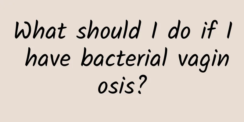 What should I do if I have bacterial vaginosis?