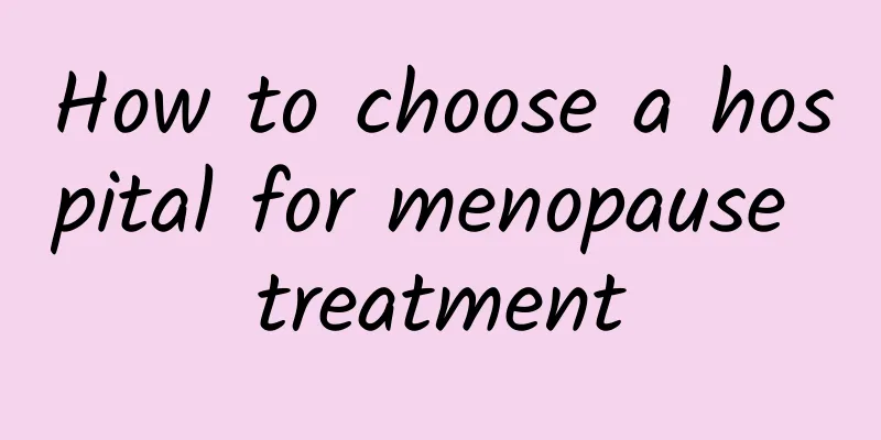 How to choose a hospital for menopause treatment
