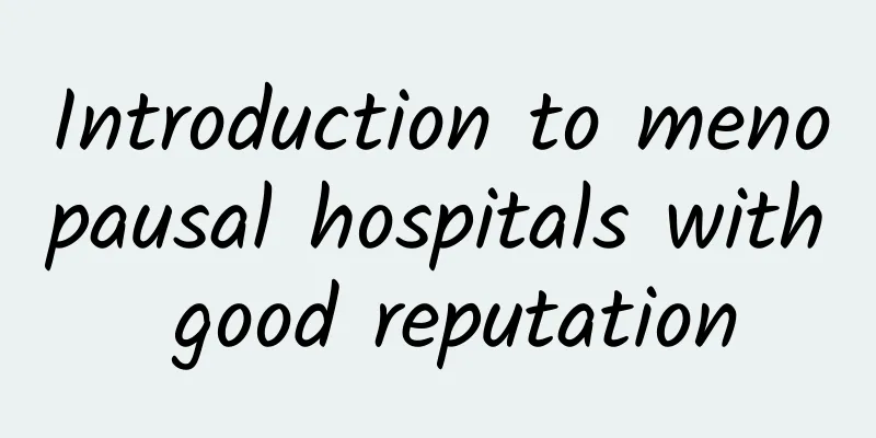 Introduction to menopausal hospitals with good reputation
