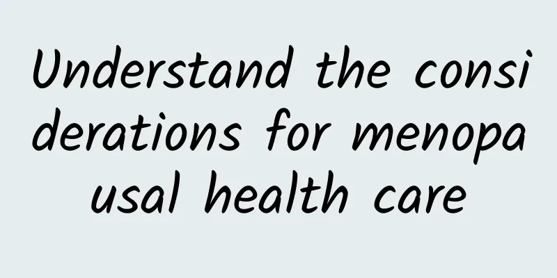 Understand the considerations for menopausal health care