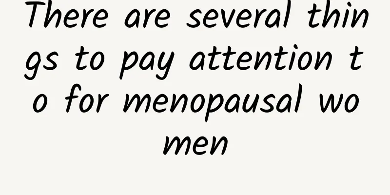 There are several things to pay attention to for menopausal women