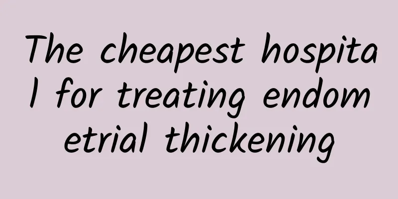 The cheapest hospital for treating endometrial thickening