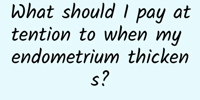 What should I pay attention to when my endometrium thickens?