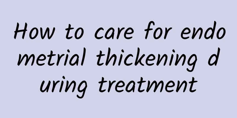 How to care for endometrial thickening during treatment