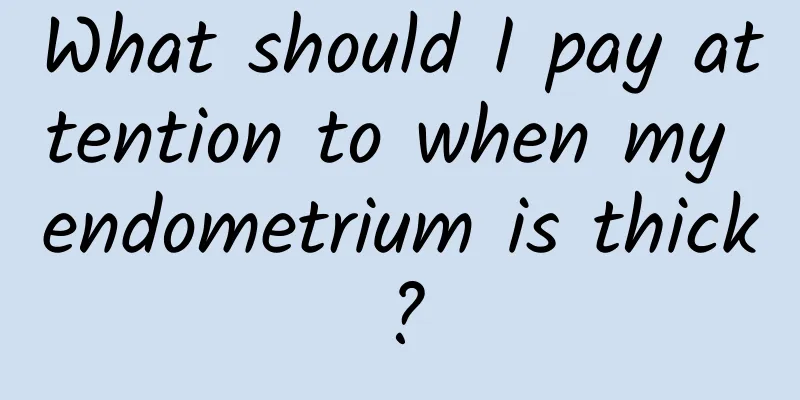 What should I pay attention to when my endometrium is thick?