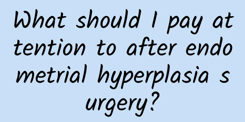 What should I pay attention to after endometrial hyperplasia surgery?