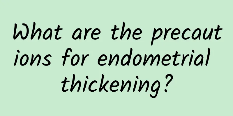 What are the precautions for endometrial thickening?