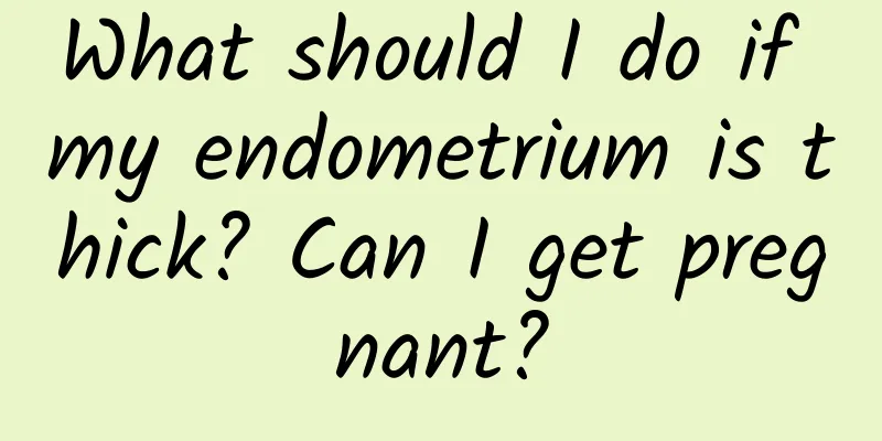 What should I do if my endometrium is thick? Can I get pregnant?