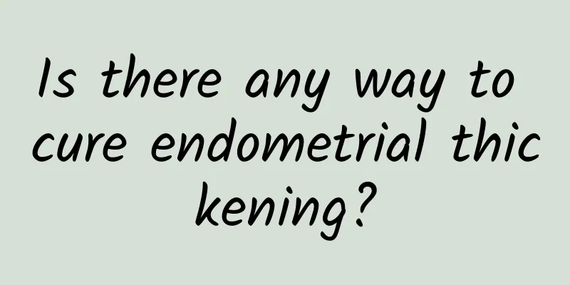 Is there any way to cure endometrial thickening?