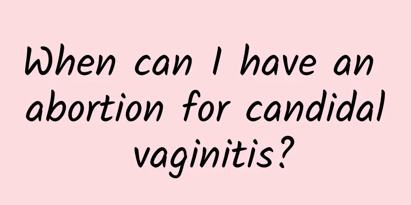 When can I have an abortion for candidal vaginitis?