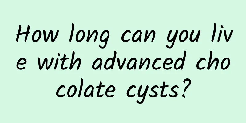 How long can you live with advanced chocolate cysts?
