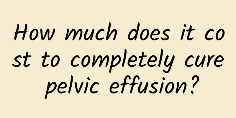 How much does it cost to completely cure pelvic effusion?