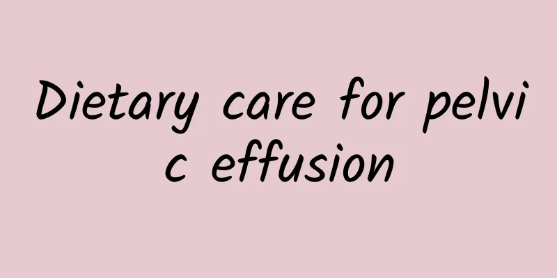 Dietary care for pelvic effusion