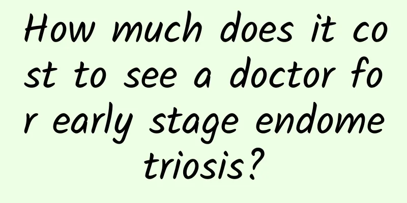 How much does it cost to see a doctor for early stage endometriosis?