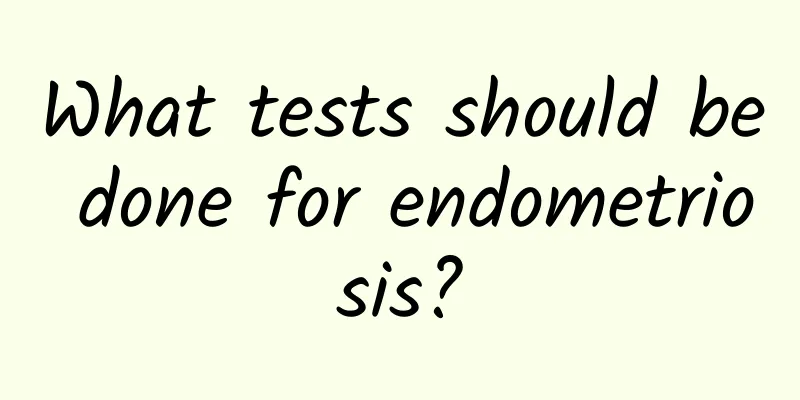What tests should be done for endometriosis?