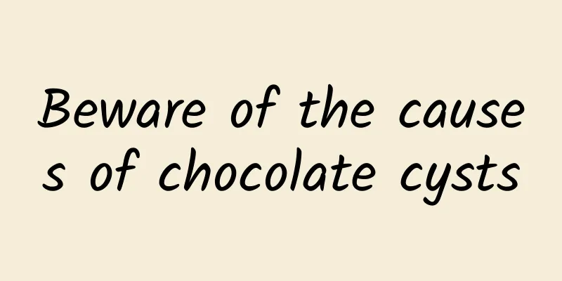 Beware of the causes of chocolate cysts