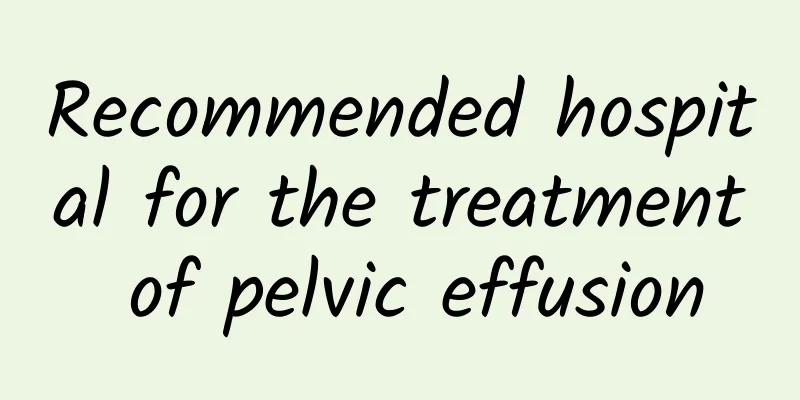Recommended hospital for the treatment of pelvic effusion