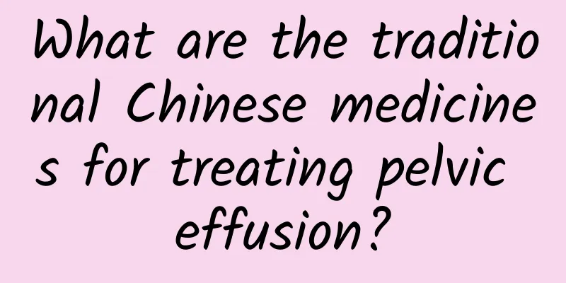 What are the traditional Chinese medicines for treating pelvic effusion?