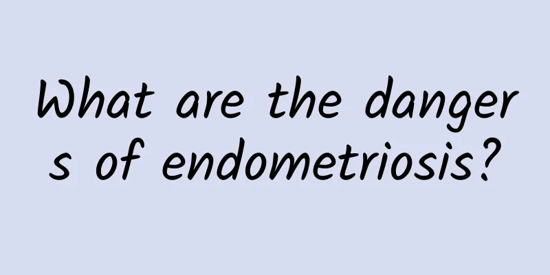 What are the dangers of endometriosis?