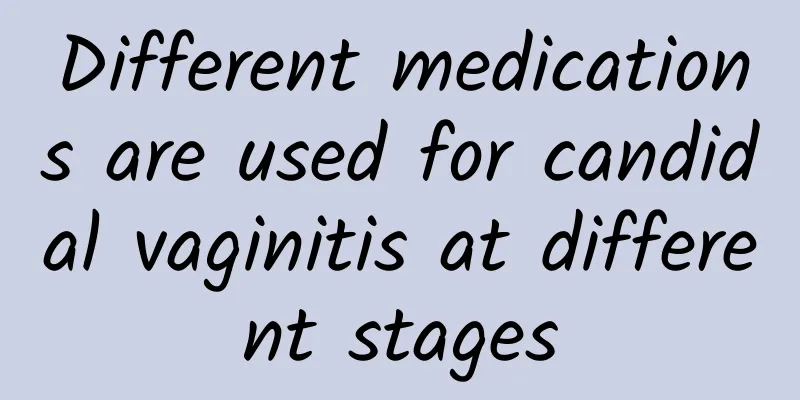 Different medications are used for candidal vaginitis at different stages
