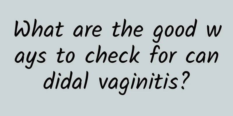 What are the good ways to check for candidal vaginitis?