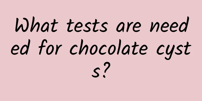 What tests are needed for chocolate cysts?