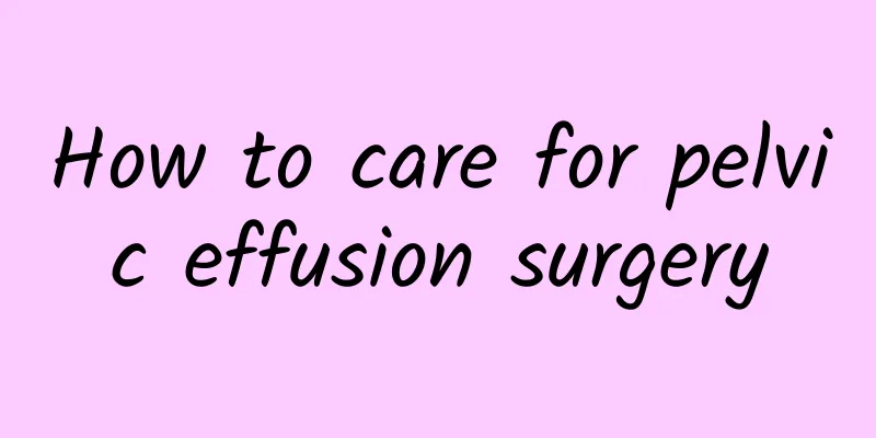 How to care for pelvic effusion surgery