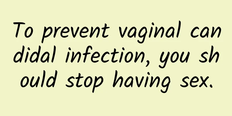 To prevent vaginal candidal infection, you should stop having sex.