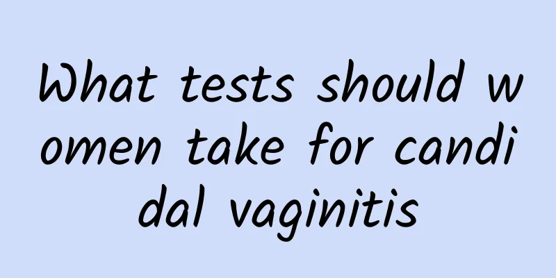 What tests should women take for candidal vaginitis