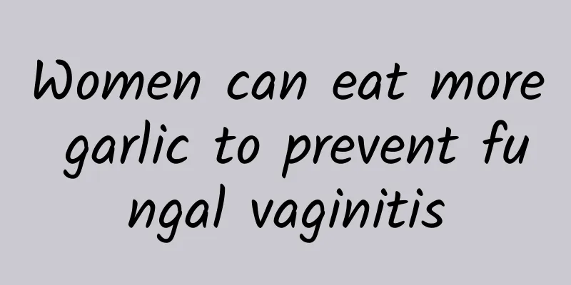 Women can eat more garlic to prevent fungal vaginitis